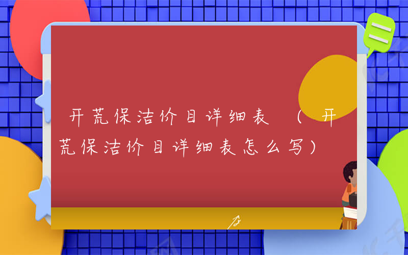 开荒保洁价目详细表 (开荒保洁价目详细表怎么写)